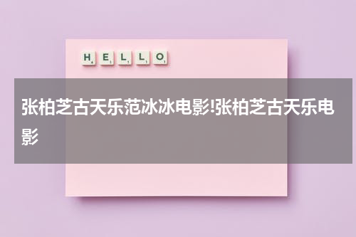 张柏芝古天乐范冰冰电影!张柏芝古天乐电影