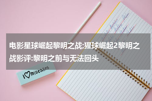 电影星球崛起黎明之战;猩球崛起2黎明之战影评:黎明之前与无法回头