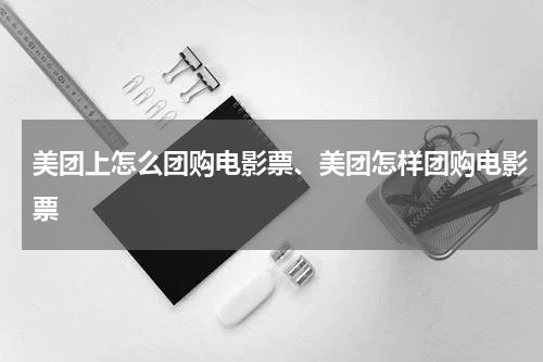 美团上怎么团购电影票、美团怎样团购电影票