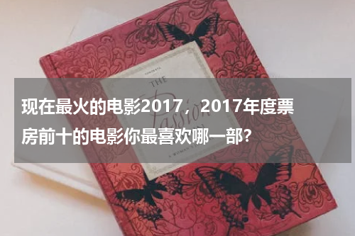 现在最火的电影2017，2017年度票房前十的电影你最喜欢哪一部？