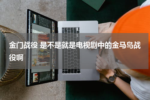 金门战役 是不是就是电视剧中的金马岛战役啊