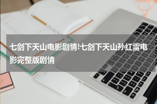 七剑下天山电影剧情!七剑下天山孙红雷电影完整版剧情