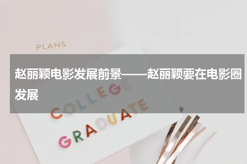 赵丽颖电影发展前景——赵丽颖要在电影圈发展