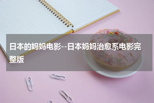 日本的妈妈电影--日本妈妈治愈系电影完整版