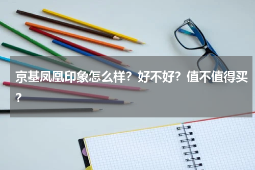京基凤凰印象怎么样？好不好？值不值得买？