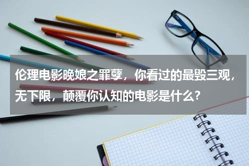 伦理电影晚娘之罪孽，你看过的最毁三观，无下限，颠覆你认知的电影是什么？