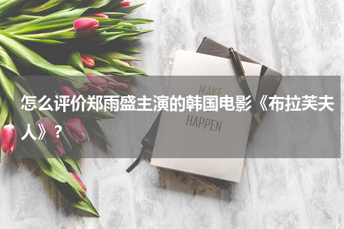 怎么评价郑雨盛主演的韩国电影《布拉芙夫人》？