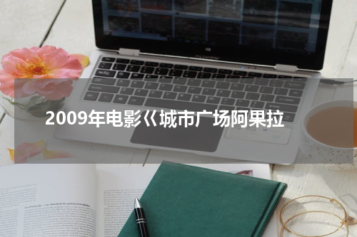 2009年电影巜城市广场阿果拉