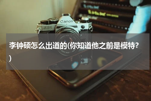 李钟硕怎么出道的(你知道他之前是模特？)
