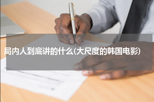 局内人到底讲的什么(大尺度的韩国电影)