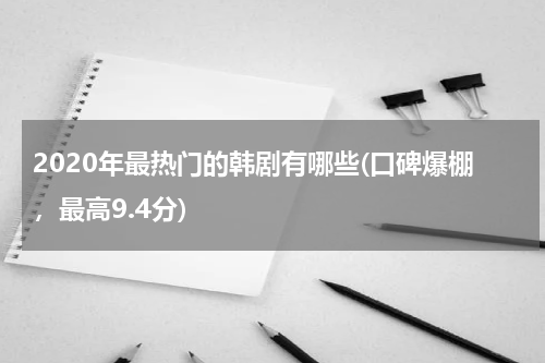 2020年最热门的韩剧有哪些(口碑爆棚，最高9.4分)