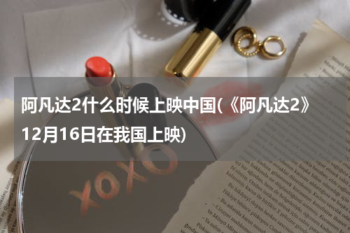 阿凡达2什么时候上映中国(《阿凡达2》12月16日在我国上映)