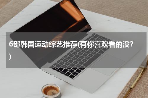 6部韩国运动综艺推荐(有你喜欢看的没？)