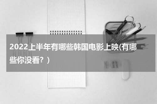 2022上半年有哪些韩国电影上映(有哪些你没看？)