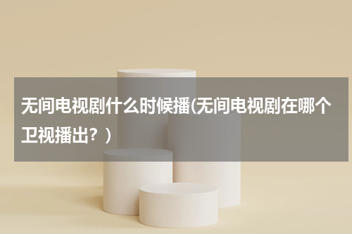 无间电视剧什么时候播(无间电视剧在哪个卫视播出？)