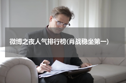 微博之夜人气排行榜(肖战稳坐第一)