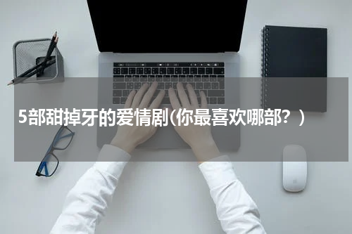 5部甜掉牙的爱情剧(你最喜欢哪部？)
