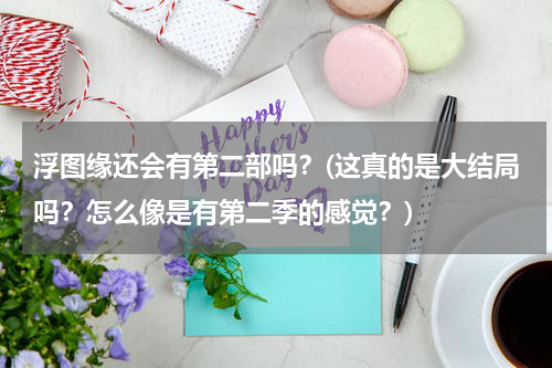 浮图缘还会有第二部吗？(这真的是大结局吗？怎么像是有第二季的感觉？)