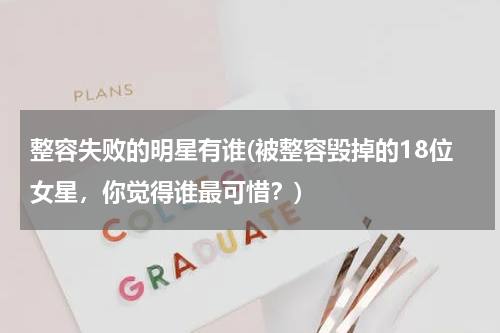 整容失败的明星有谁(被整容毁掉的18位女星，你觉得谁最可惜？)