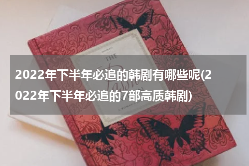 2022年下半年必追的韩剧有哪些呢(2022年下半年必追的7部高质韩剧)