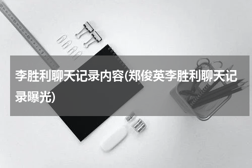 李胜利聊天记录内容(郑俊英李胜利聊天记录曝光)