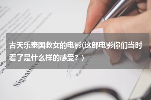 古天乐泰国救女的电影(这部电影你们当时看了是什么样的感受？)