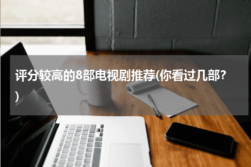 评分较高的8部电视剧推荐(你看过几部？)
