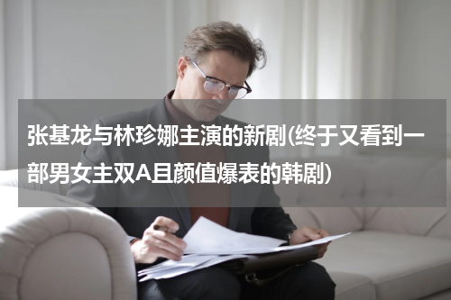 张基龙与林珍娜主演的新剧(终于又看到一部男女主双A且颜值爆表的韩剧)