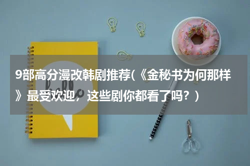 9部高分漫改韩剧推荐(《金秘书为何那样》最受欢迎，这些剧你都看了吗？)