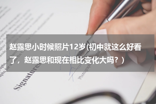 赵露思小时候照片12岁(初中就这么好看了，赵露思和现在相比变化大吗？)