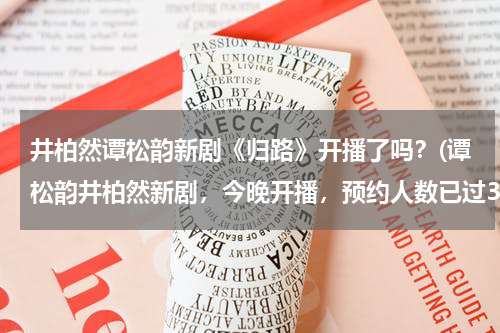 井柏然谭松韵新剧《归路》开播了吗？(谭松韵井柏然新剧，今晚开播，预约人数已过356万)