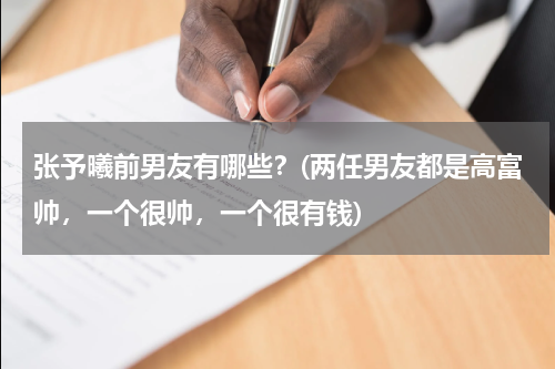 张予曦前男友有哪些？(两任男友都是高富帅，一个很帅，一个很有钱)