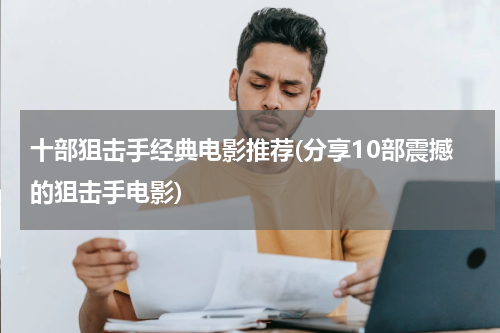十部狙击手经典电影推荐(分享10部震撼的狙击手电影)