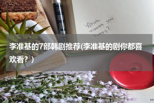 李准基的7部韩剧推荐(李准基的剧你都喜欢看？)