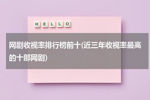 网剧收视率排行榜前十(近三年收视率最高的十部网剧)