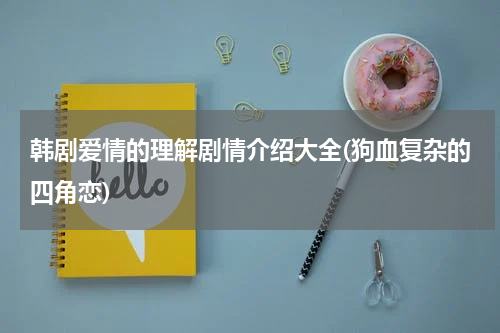 韩剧爱情的理解剧情介绍大全(狗血复杂的四角恋)