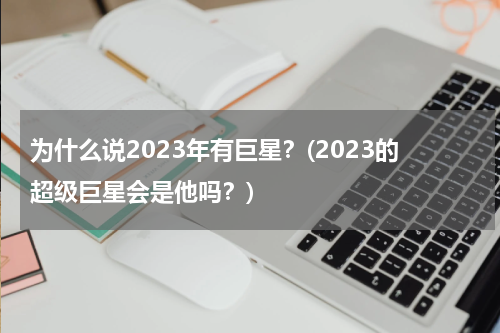 为什么说2023年有巨星？(2023的超级巨星会是他吗？)