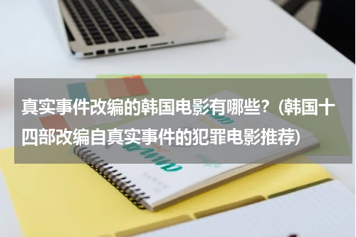 真实事件改编的韩国电影有哪些？(韩国十四部改编自真实事件的犯罪电影推荐)