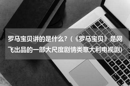 罗马宝贝讲的是什么？(《罗马宝贝》是网飞出品的一部大尺度剧情类意大利电视剧)