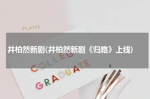 井柏然新剧(井柏然新剧《归路》上线)
