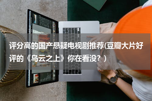 评分高的国产悬疑电视剧推荐(豆瓣大片好评的《乌云之上》你在看没？)