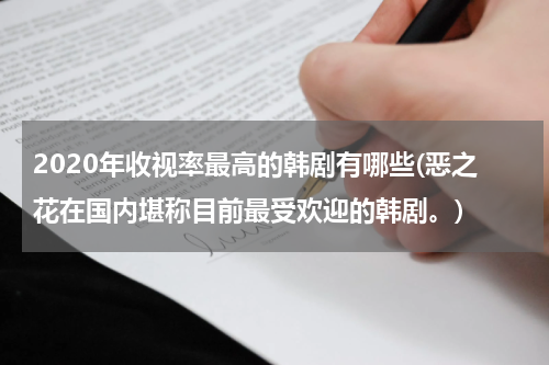 2020年收视率最高的韩剧有哪些(恶之花在国内堪称目前最受欢迎的韩剧。)