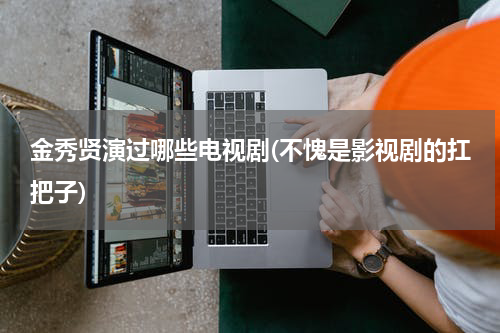 金秀贤演过哪些电视剧(不愧是影视剧的扛把子)