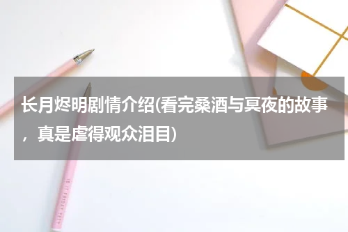 长月烬明剧情介绍(看完桑酒与冥夜的故事，真是虐得观众泪目)