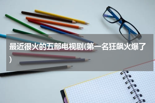 最近很火的五部电视剧(第一名狂飙火爆了)