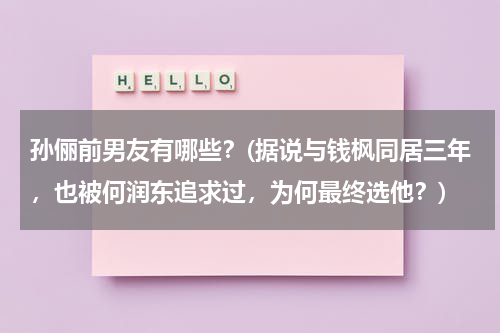 孙俪前男友有哪些？(据说与钱枫同居三年，也被何润东追求过，为何最终选他？)