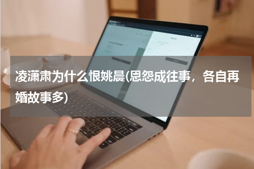 凌潇肃为什么恨姚晨(恩怨成往事，各自再婚故事多)
