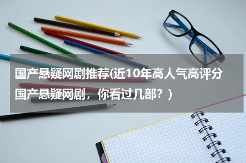 国产悬疑网剧推荐(近10年高人气高评分国产悬疑网剧，你看过几部？)