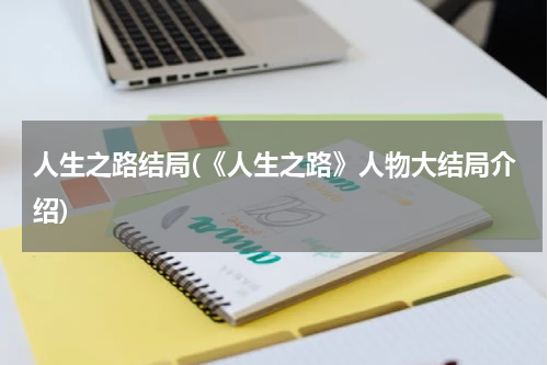人生之路结局(《人生之路》人物大结局介绍)
