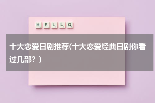 十大恋爱日剧推荐(十大恋爱经典日剧你看过几部？)